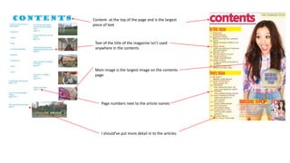 Content- at the top of the page and is the largest
piece of text
Text of the title of the magazine isn’t used
anywhere in the contents
Main image is the largest image on the contents
page
Page numbers next to the article names
I should’ve put more detail in to the articles
 