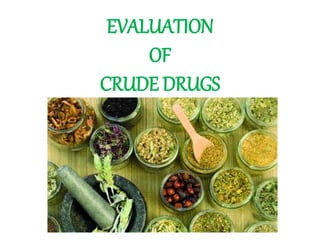 EVALUATION
OF
CRUDE DRUGS
 