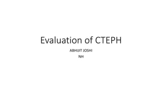 Evaluation of CTEPH
ABHIJIT JOSHI
NH
 