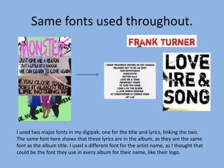 Same fonts used throughout.
I used two major fonts in my digipak; one for the title and lyrics, linking the two.
The same ...