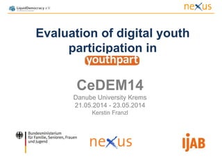 Evaluation of digital youth
participation in
CeDEM14
Danube University Krems
21.05.2014 - 23.05.2014
Kerstin Franzl
 