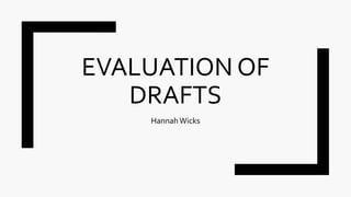 EVALUATION OF
DRAFTS
HannahWicks
 