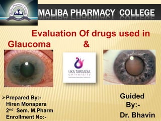 MALIBA PHARMACY COLLEGE
Guided
By:-
Dr. Bhavin
Evaluation Of drugs used in
Glaucoma &
Cataract
Prepared By:-
Hiren Monapara
2nd Sem. M.Pharm
Enrollment No:- 1
 