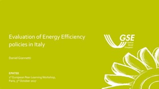 Evaluation of Energy Efficiency
policies in Italy
DanielGiannetti
EPATEE
1st European Peer LearningWorkshop,
Paris, 3rd October 2017
 