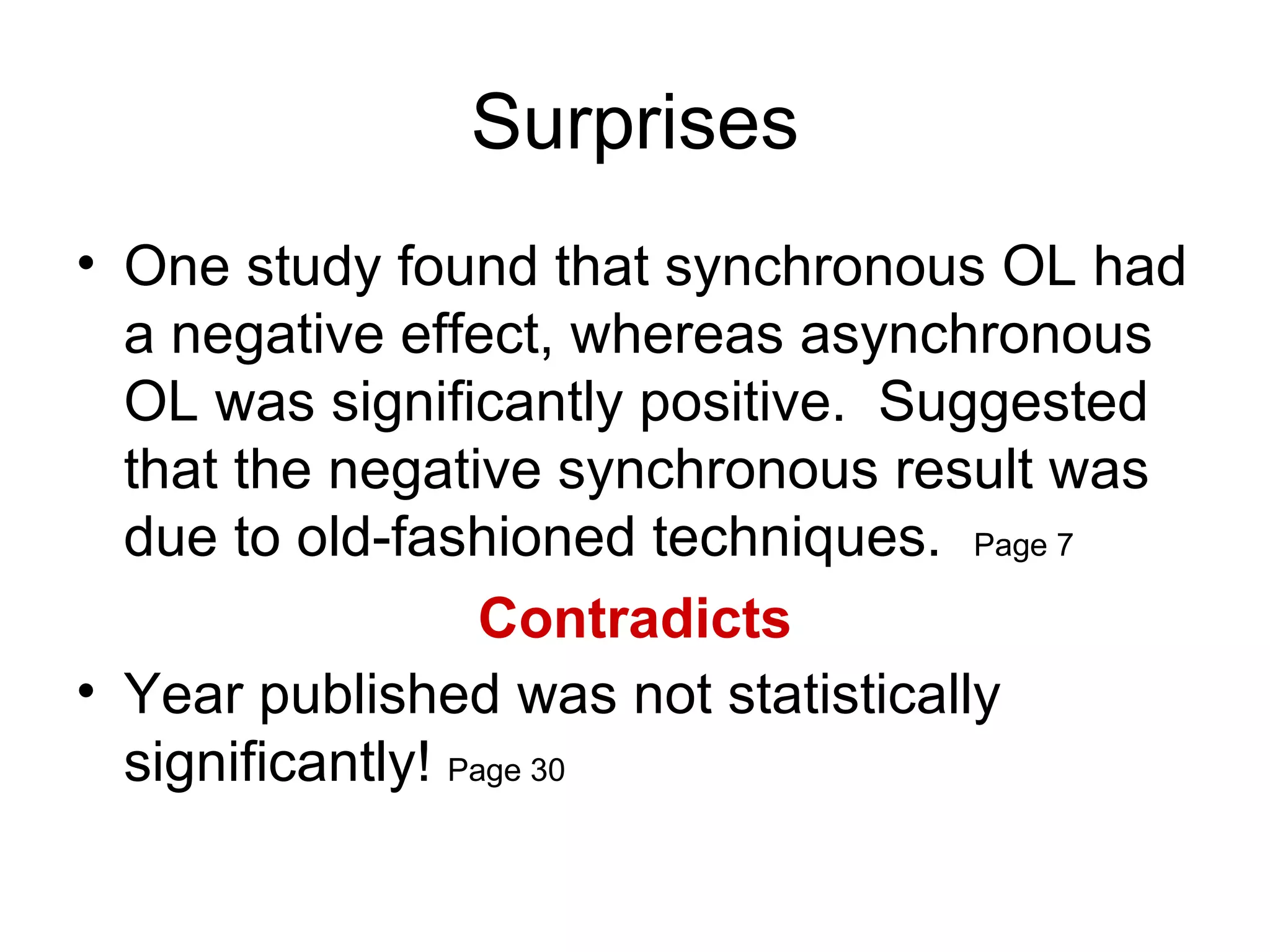 Surprises One study found that synchronous OL had a negative effect, whereas asynchronous OL was significantly positive.  Suggested that the negative synchronous result was due to old-fashioned techniques.  Page 7 Contradicts Year published was not statistically significantly!  Page 30  