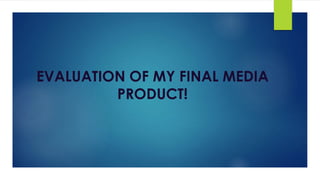 EVALUATION OF MY FINAL MEDIA
PRODUCT!
 