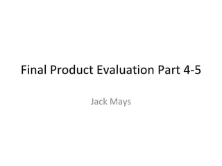 Final Product Evaluation Part 4-5 Jack Mays 