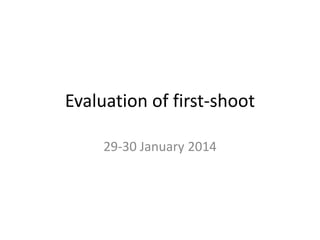 Evaluation of first-shoot
29-30 January 2014

 