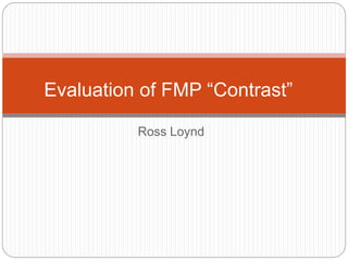 Ross Loynd
Evaluation of FMP “Contrast”
 