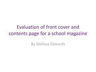 Evaluation of front cover and contents page for a school magazine  By Melissa Edwards  
