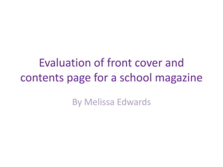 Evaluation of front cover and contents page for a school magazine <br />By Melissa Edwards <br />