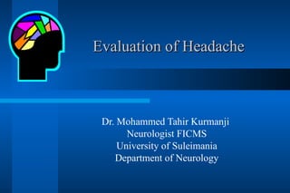 Evaluation of Headache Dr. Mohammed Tahir Kurmanji  Neurologist FICMS University of Suleimania Department of Neurology 