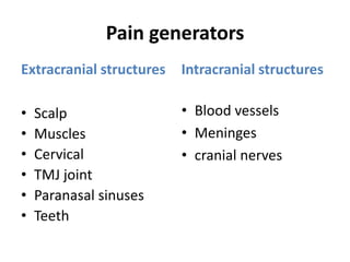 Pain generators
Extracranial structures
• Scalp
• Muscles
• Cervical
• TMJ joint
• Paranasal sinuses
• Teeth
Intracranial ...