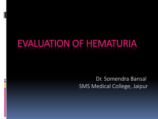 EVALUATION OF HEMATURIA
Dr. Somendra Bansal
SMS Medical College, Jaipur
 