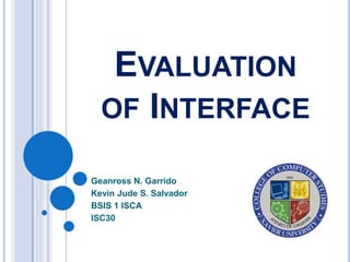 EVALUATION
OF INTERFACE
Geanross N. Garrido
Kevin Jude S. Salvador
BSIS 1 ISCA
ISC30
 