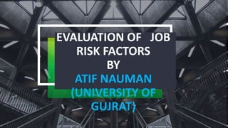 EVALUATION OF JOB
RISK FACTORS
BY
ATIF NAUMAN
(UNIVERSITY OF
GUJRAT)
 