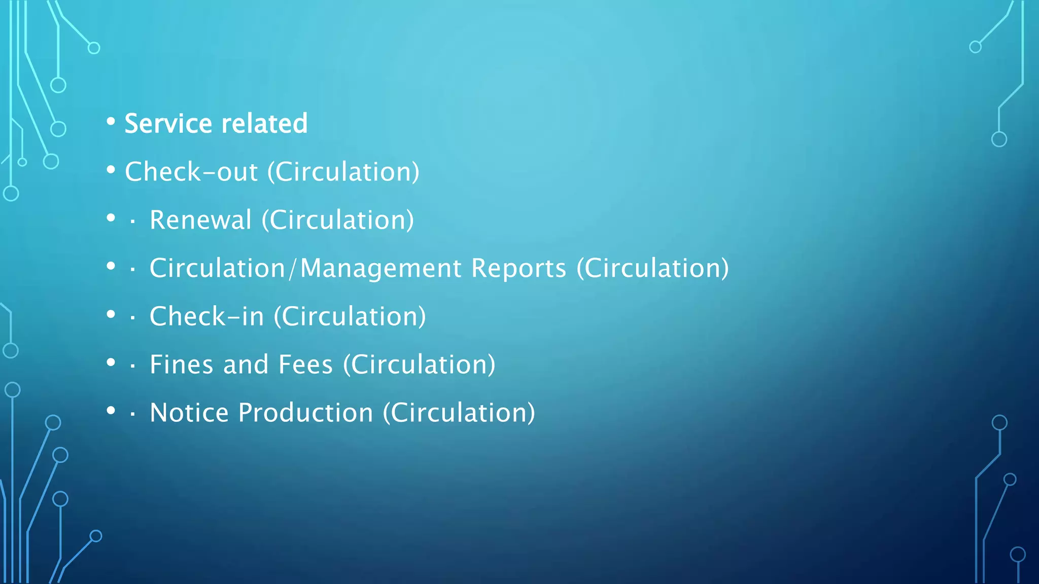 • Service related
• Check-out (Circulation)
• · Renewal (Circulation)
• · Circulation/Management Reports (Circulation)
• · Check-in (Circulation)
• · Fines and Fees (Circulation)
• · Notice Production (Circulation)
 
