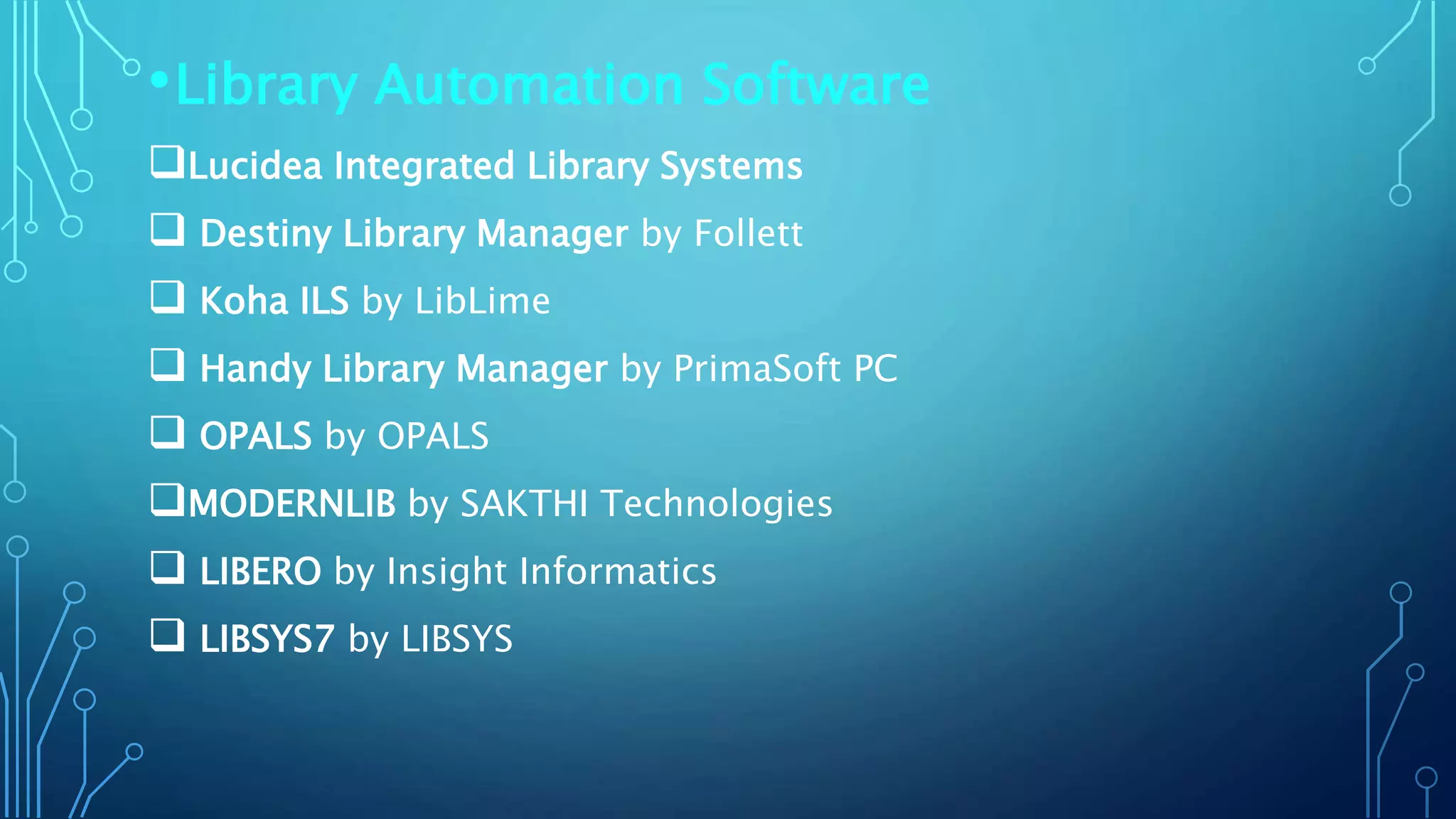 •Library Automation Software
Lucidea Integrated Library Systems
 Destiny Library Manager by Follett
 Koha ILS by LibLime
 Handy Library Manager by PrimaSoft PC
 OPALS by OPALS
MODERNLIB by SAKTHI Technologies
 LIBERO by Insight Informatics
 LIBSYS7 by LIBSYS
 