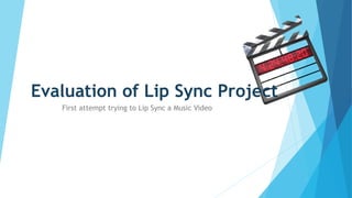 Evaluation of Lip Sync Project 
First attempt trying to Lip Sync a Music Video 
 
