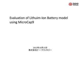 Evaluation of Lithuim-Ion Battery model
using MicroCap9

2013年10月15日
株式会社ビー・テクノロジー

 