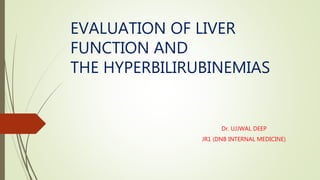 EVALUATION OF LIVER
FUNCTION AND
THE HYPERBILIRUBINEMIAS
Dr. UJJWAL DEEP
JR1 (DNB INTERNAL MEDICINE)
 