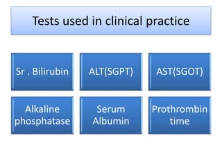 Tests used in clinical practice
Sr . Bilirubin ALT(SGPT) AST(SGOT)
Alkaline
phosphatase
Serum
Albumin
Prothrombin
time
 