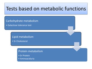 Tests based on metabolic functions
Carbohydrate metabolism
• Galactose tolerance test
Lipid metabolism
• Sr Cholesterol
Protein metabolism
• Sr Protein
• Aminoaciduria
 