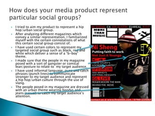 I tried to aim my product to represent a hip hop/urban social group.<br />After analyzing different magazines which convey...