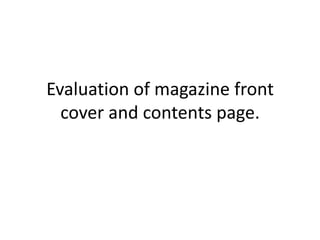 Evaluation of magazine front
  cover and contents page.
 