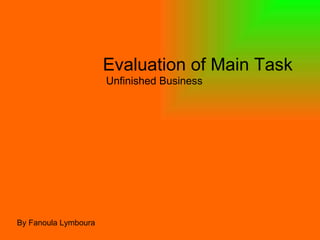 Evaluation of Main Task Unfinished Business By Fanoula Lymboura 
