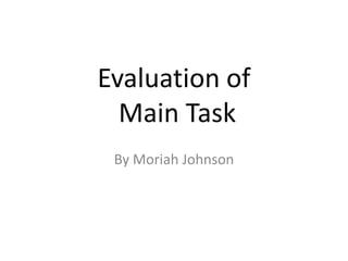 Evaluation of
  Main Task
 By Moriah Johnson
 