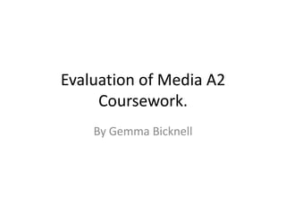 Evaluation of Media A2 Coursework. By Gemma Bicknell 