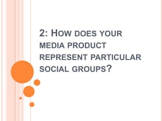 2: How does your media product represent particular social groups?