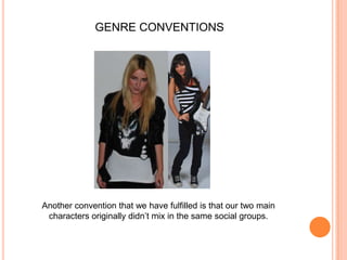 GENRE CONVENTIONSAnother convention that we have fulfilled is that our two main characters originally didn’t mix in the same social groups.