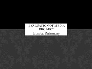EVALUATION OF MEDIA
     PRODUCT
  Bianca Rahmany
 