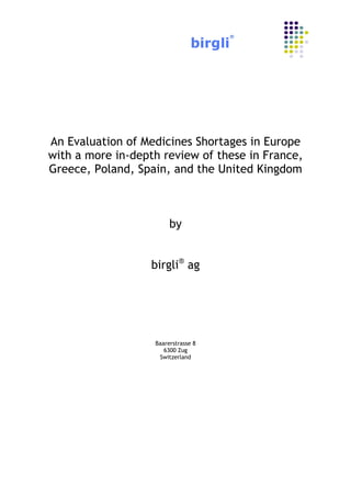 An Evaluation of Medicines Shortages in Europe
with a more in-depth review of these in France,
Greece, Poland, Spain, and the United Kingdom

by
birgli® ag

Baarerstrasse 8
6300 Zug
Switzerland

 