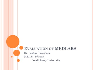 EVALUATION OF MEDLARS
Derhashar Swargiary
M.L.I.S. 3rd year
Pondicherry University

 