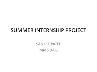 SUMMER INTERNSHIP PROJECT
SANKET PATEL
MMS B-05
 