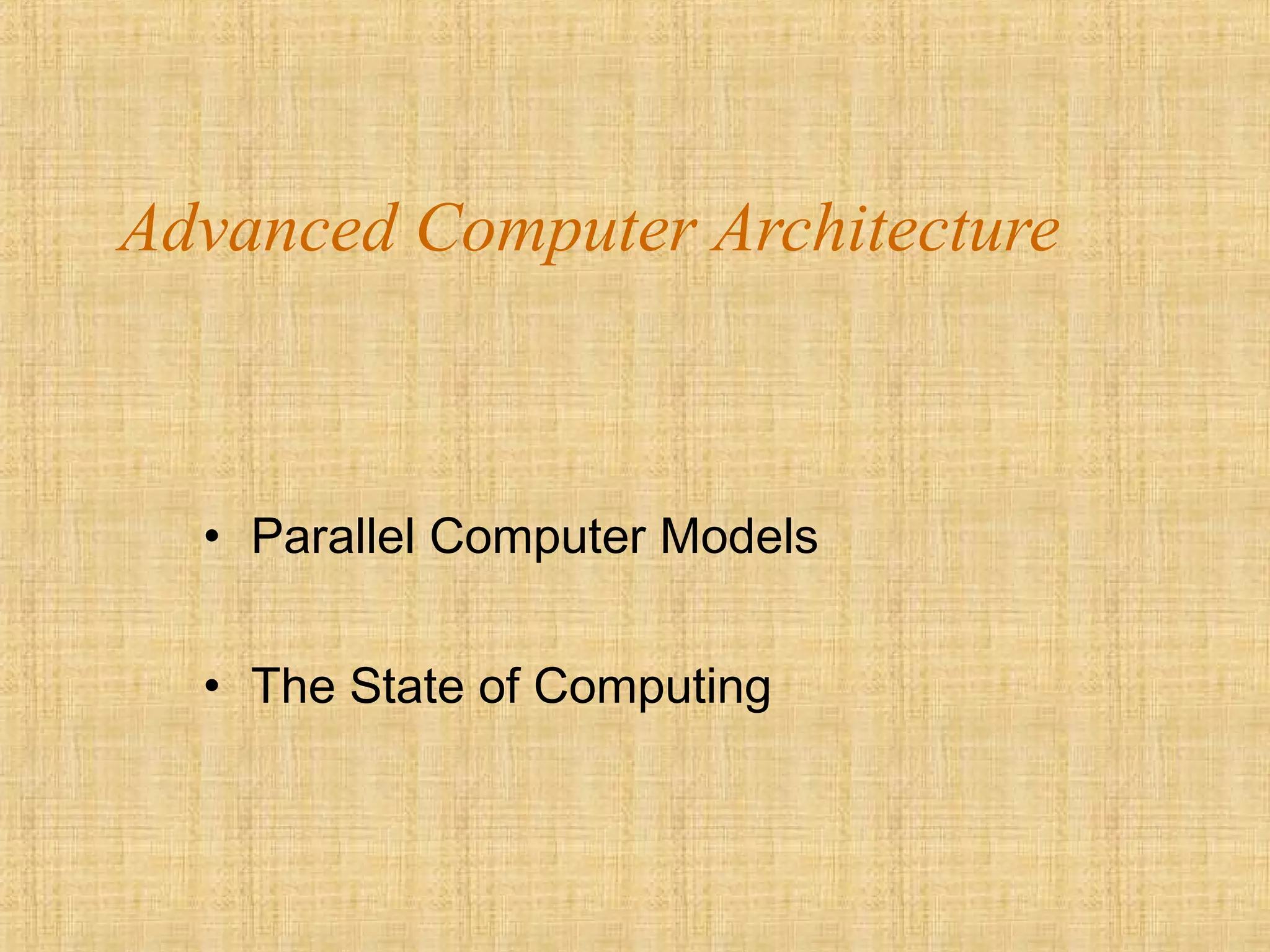 Advanced Computer Architecture
• Parallel Computer Models
• The State of Computing
 