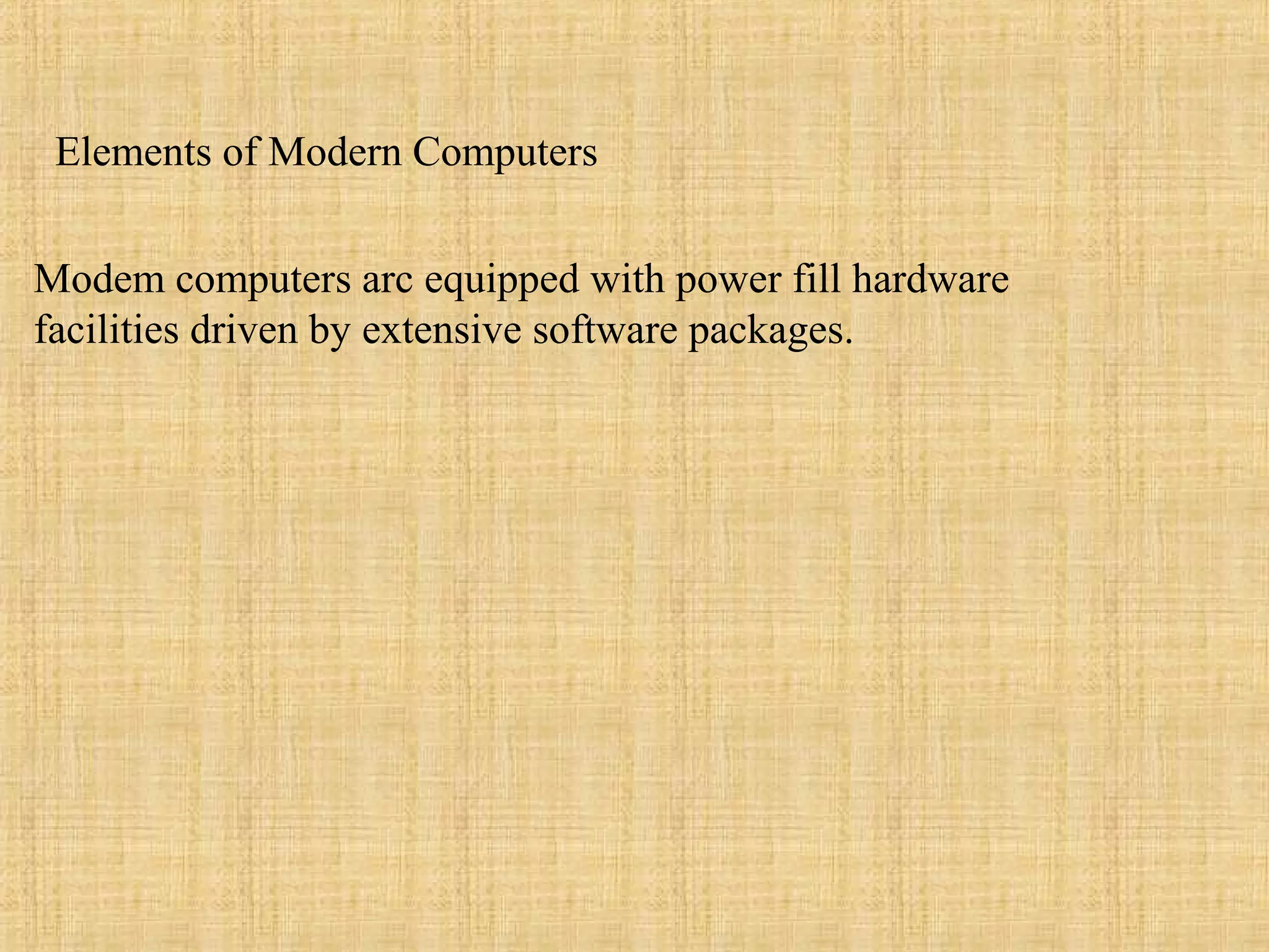 Modem computers arc equipped with power fill hardware
facilities driven by extensive software packages.
Elements of Modern Computers
 
