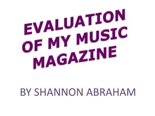 EVALUATION OF MY MUSIC  MAGAZINE BY SHANNON ABRAHAM 