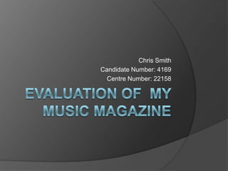 Evaluation of  my Music magazine Chris Smith Candidate Number: 4169 Centre Number: 22158 