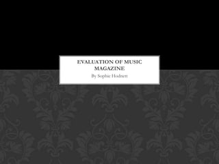 EVALUATION OF MUSIC
     MAGAZINE
    By Sophie Hodnett
 