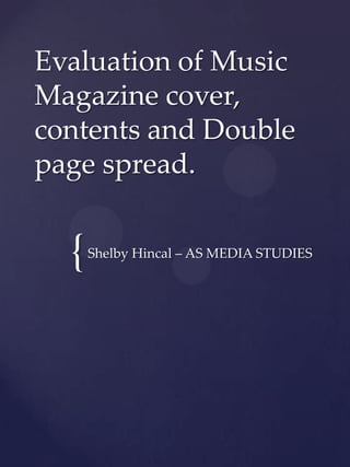 {
Evaluation of Music
Magazine cover,
contents and Double
page spread.
Shelby Hincal – AS MEDIA STUDIES
 