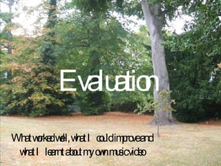 Evaluation What worked well, what I could improve and what I learnt about my own music video 