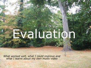 Evaluation
What worked well, what I could improve and
 what I learnt about my own music video
 