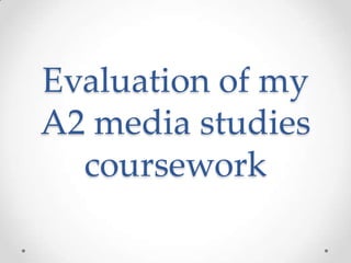 Evaluation of my
A2 media studies
  coursework
 