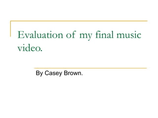 Evaluation of my final music video. By Casey Brown. 
