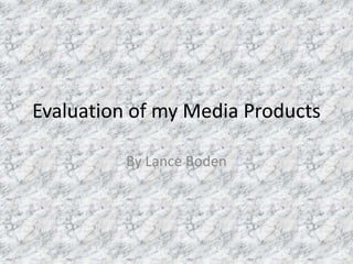 Evaluation of my Media Products By Lance Boden 