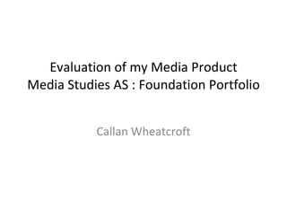 Evaluation of my Media Product Media Studies AS : Foundation Portfolio Callan Wheatcroft 